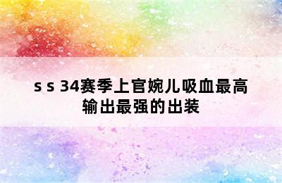 s s 34赛季上官婉儿吸血最高输出最强的出装